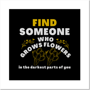 find someone who grows flowers in the darkest part of you Posters and Art